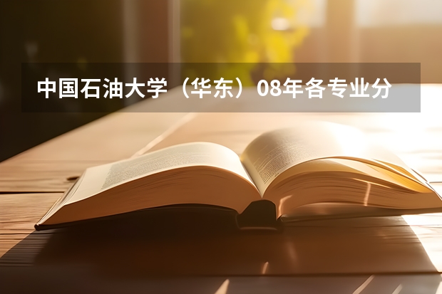 中国石油大学（华东）08年各专业分数线（中国石油大学(华东)录取分数线）