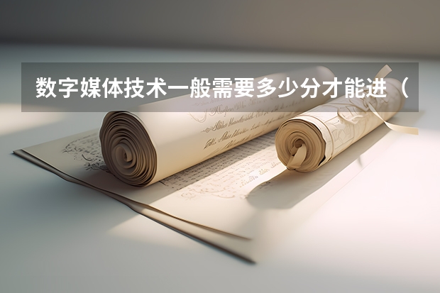 数字媒体技术一般需要多少分才能进(河北考生)