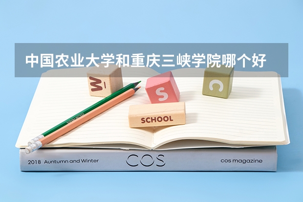 中国农业大学和重庆三峡学院哪个好 分数线对比