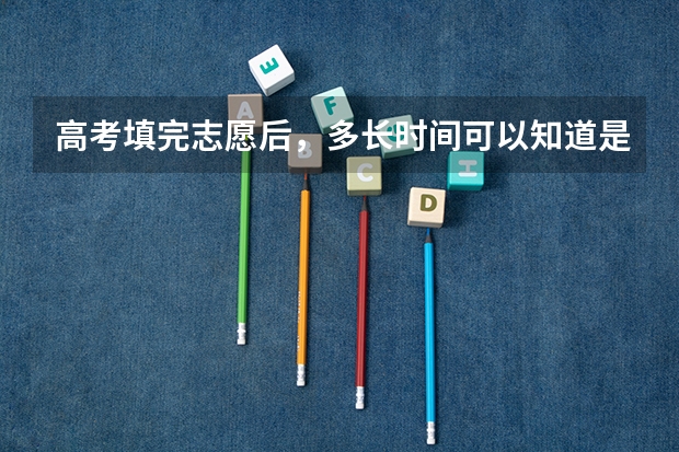 高考填完志愿后，多长时间可以知道是否被录取？（请问高考报志愿到被学校录取相差多长时间?）