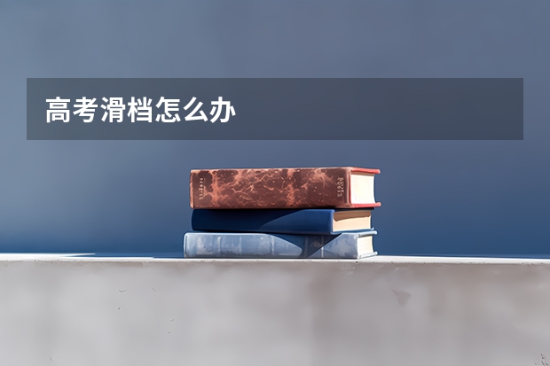 高考滑档怎么办