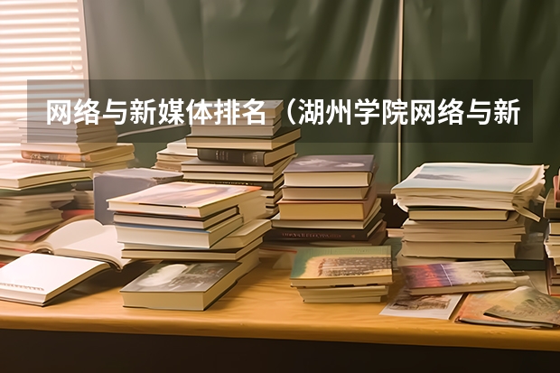 网络与新媒体排名（湖州学院网络与新媒体开设了几年）