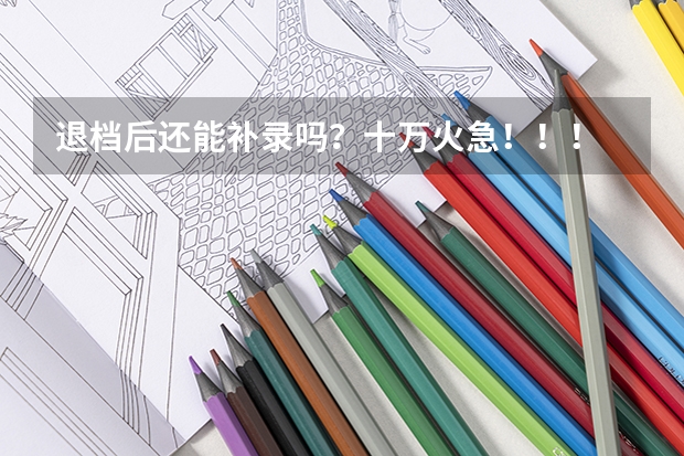 退档后还能补录吗？十万火急！！！