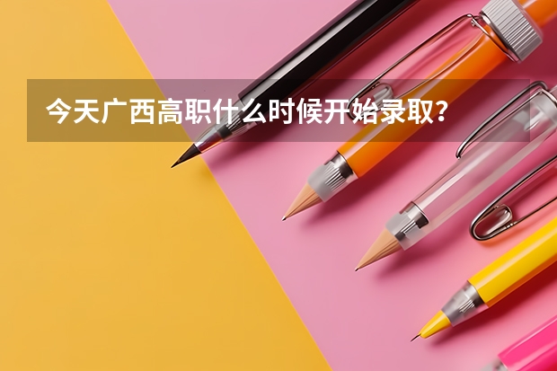 今天广西高职什么时候开始录取？