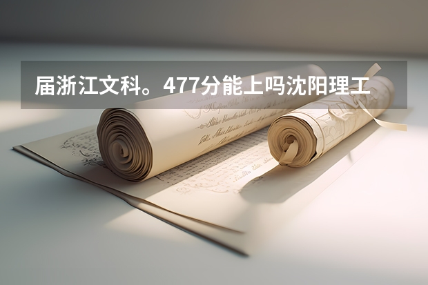 届浙江文科。477分能上吗沈阳理工大学？沈阳理工大学是几本？
