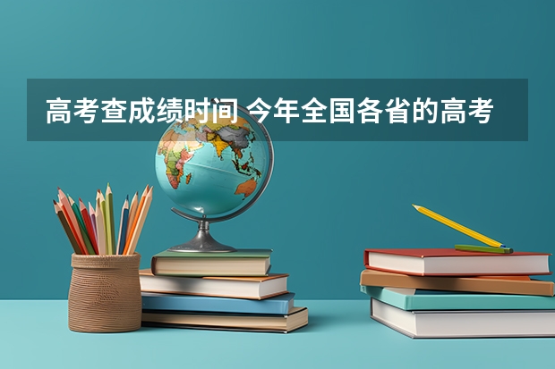 高考查成绩时间 今年全国各省的高考志愿填报时间是几号？