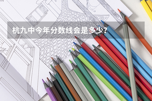 杭九中今年分数线会是多少？