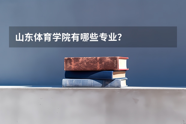 山东体育学院有哪些专业？