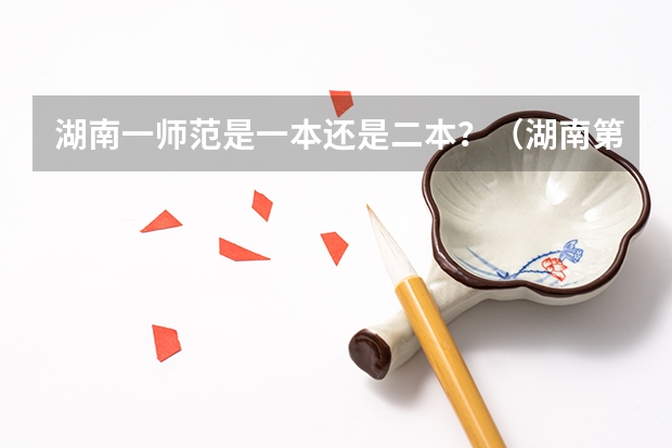 湖南一师范是一本还是二本？（湖南第一师范大学是一本还是二本?）