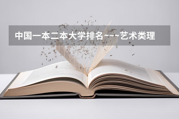 中国一本二本大学排名~~~艺术类理科类文科类~~ 湖北公办二本大学排名及分数线理科