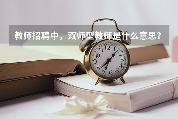 教师招聘中，双师型教师是什么意思？