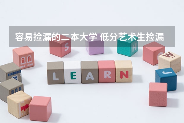 容易捡漏的二本大学 低分艺术生捡漏的二本大学