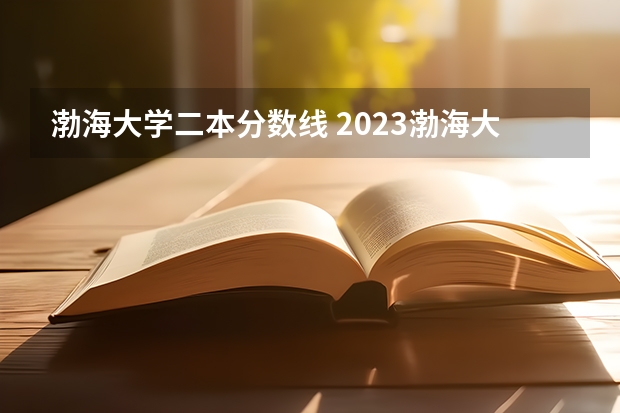 渤海大学二本分数线 2023渤海大学专升本录取分数线