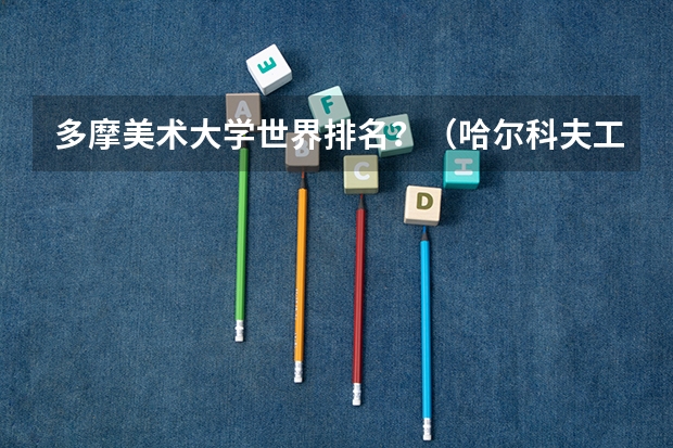 多摩美术大学世界排名？（哈尔科夫工艺美术设计大学世界排名？）