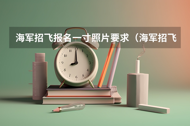 海军招飞报名一寸照片要求（海军招飞的要求标准）