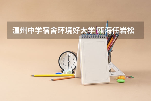 温州中学宿舍环境好大学 瓯海任岩松中学好还是温州二十二、五十一中好