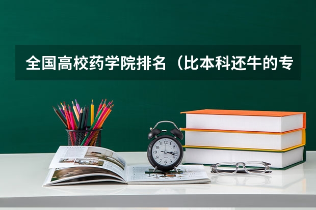 全国高校药学院排名(比本科还牛的专科学校(比较牛的专科学校))