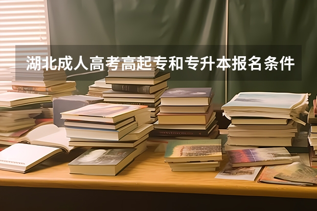 湖北成人高考高起专和专升本报名条件有哪些？考哪些科目？报考流程