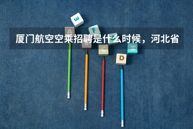 厦门航空空乘招聘是什么时候，河北省是什么时候