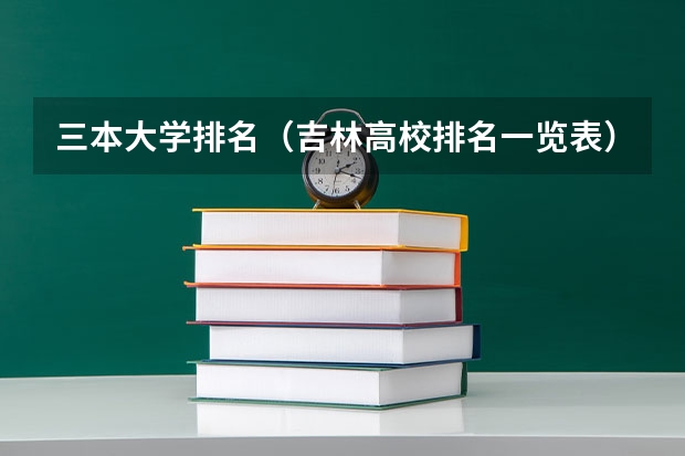 三本大学排名（吉林高校排名一览表）