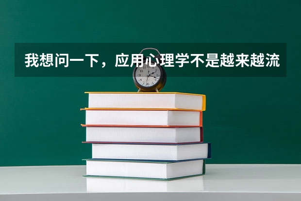 我想问一下，应用心理学不是越来越流行了吗？现在生活的节奏越来越紧张，患有心里感冒的人也越来越多，像