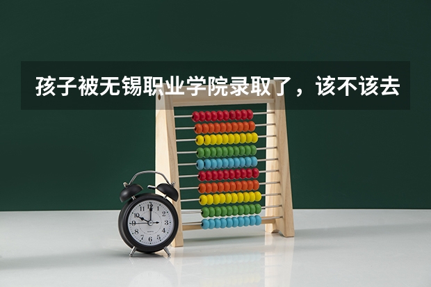 孩子被无锡职业学院录取了，该不该去？ 江苏高校录取分数线及排名