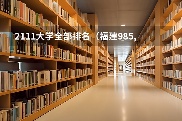 2111大学全部排名（福建985,211大学名单）
