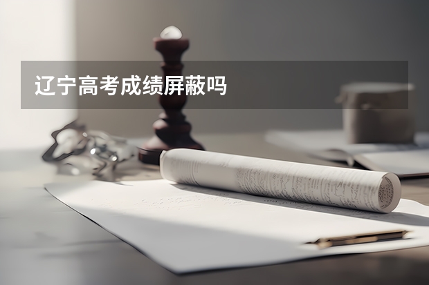 辽宁高考成绩屏蔽吗
