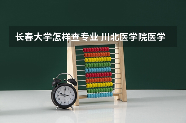 长春大学怎样查专业 川北医学院医学影像学系的专业介绍