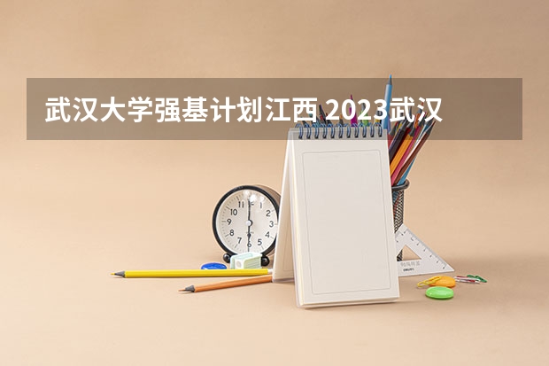 武汉大学强基计划江西 2023武汉大学投档线