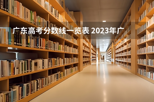 广东高考分数线一览表 2023年广东高考录取率