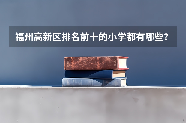 福州高新区排名前十的小学都有哪些？