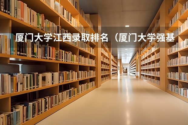 厦门大学江西录取排名（厦门大学强基计划初试通过率）