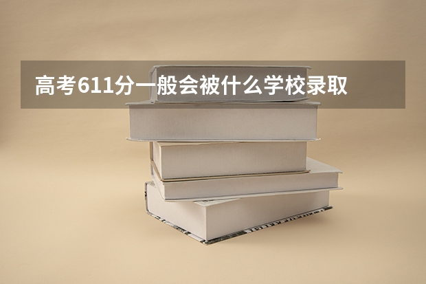 高考611分一般会被什么学校录取