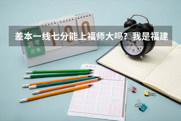 差本一线七分能上福师大吗？我是福建考生
