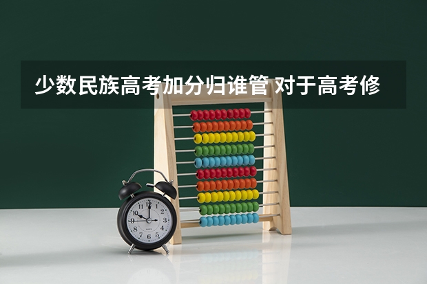 少数民族高考加分归谁管 对于高考修改民族为了加分，父母一方少数民族。