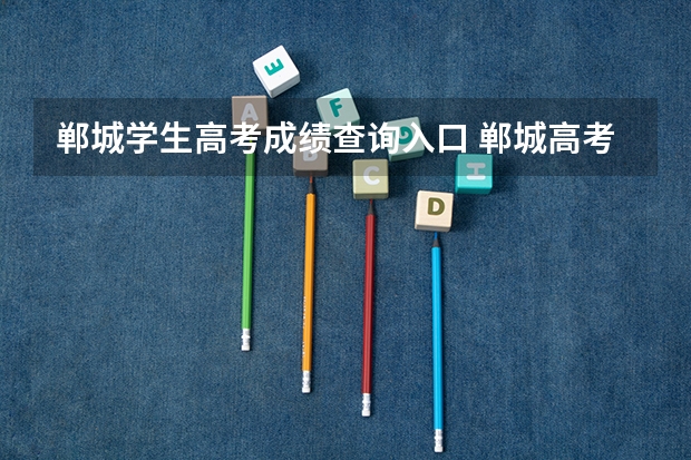 郸城学生高考成绩查询入口 郸城高考分数