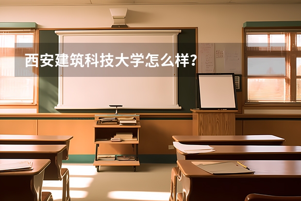 西安建筑科技大学怎么样？