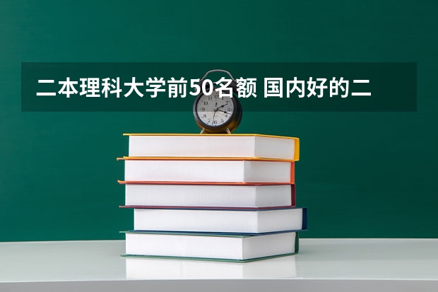 二本理科大学前50名额 国内好的二本大学排名理科
