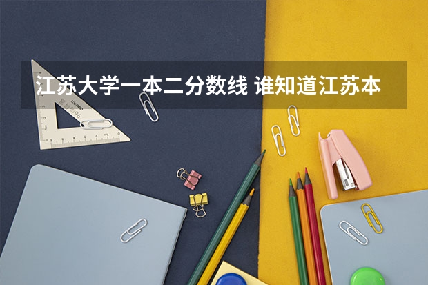 江苏大学一本二分数线 谁知道江苏本二部份高校专业投档线啊?南京工程、南审、南财、、苏大、江苏大学、