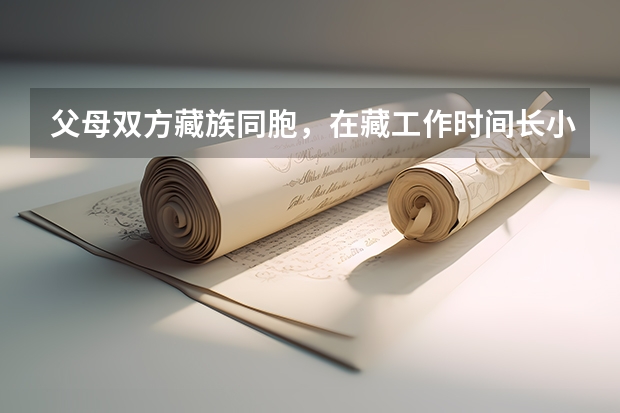父母双方藏族同胞，在藏工作时间长小孩考高考有加分吗？