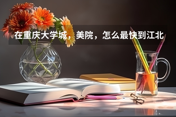 在重庆大学城,美院,怎么最快到江北机场~~~~
