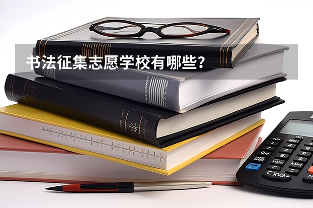 书法征集志愿学校有哪些？