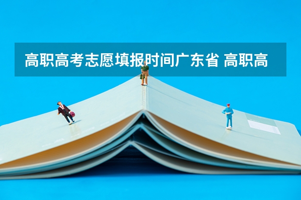 高职高考志愿填报时间广东省 高职高考报考时间