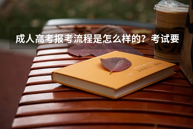 成人高考报考流程是怎么样的？考试要考那些科目？