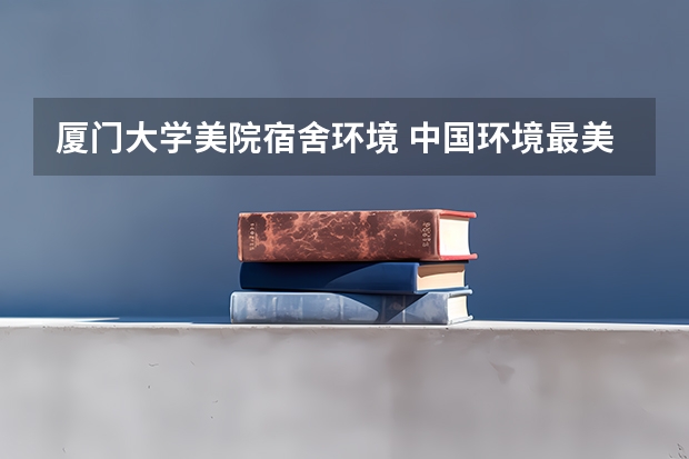 厦门大学美院宿舍环境 中国环境最美的大学校园