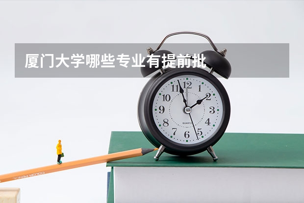 厦门大学哪些专业有提前批