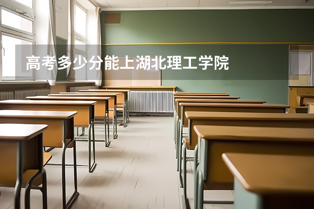高考多少分能上湖北理工学院