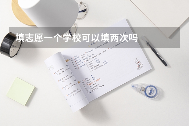 填志愿一个学校可以填两次吗