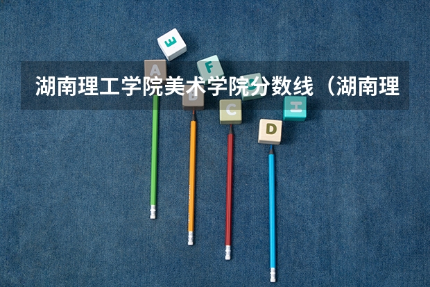 湖南理工学院美术学院分数线（湖南理工学院南湖学院2023录取分数线）
